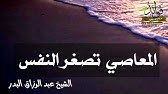 المعاصي تصغر النفس/الشيخ عبد الرزاق البدر حفظه الله